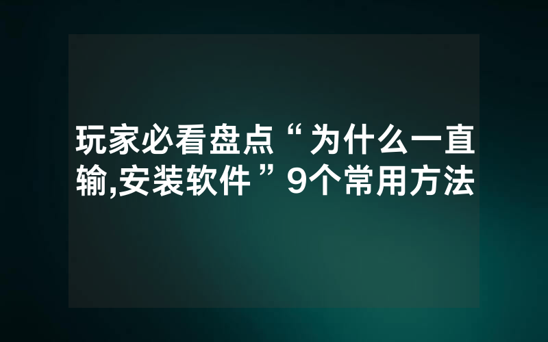 玩家必看盘点“为什么一直输,安装软件”9个常用方法