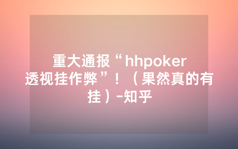 重大通报“hhpoker透视挂作弊”！（果然真的有挂）-知乎