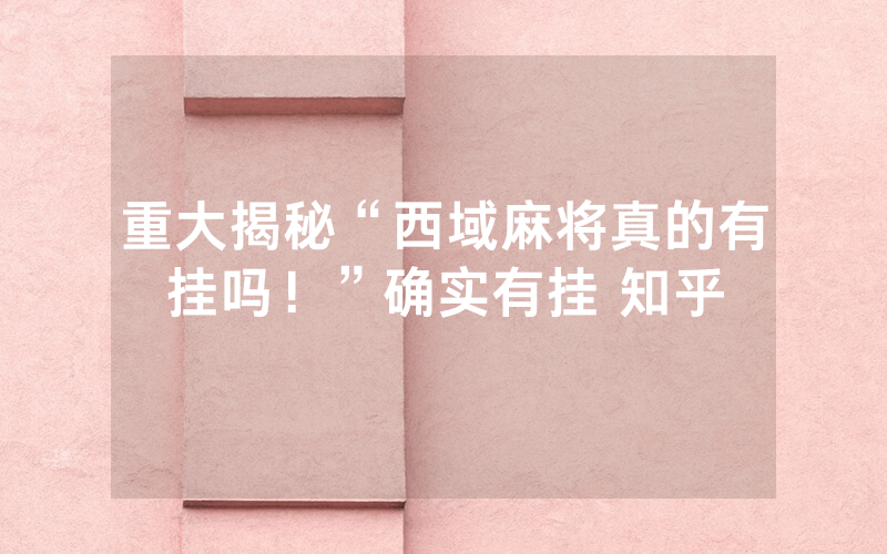 重大揭秘“西域麻将真的有挂吗！”确实有挂 知乎