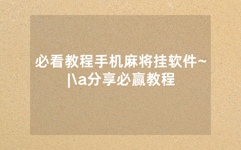 必看教程手机麻将挂软件~|\a分享必赢教程