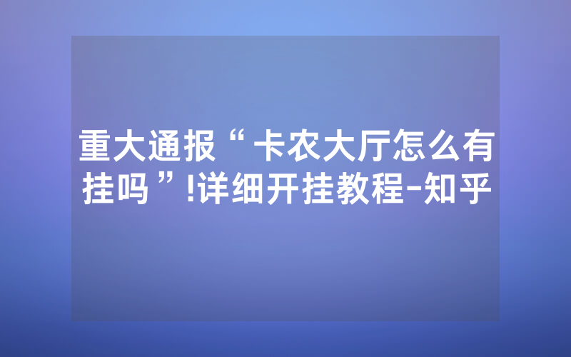 重大通报“卡农大厅怎么有挂吗”!详细开挂教程-知乎