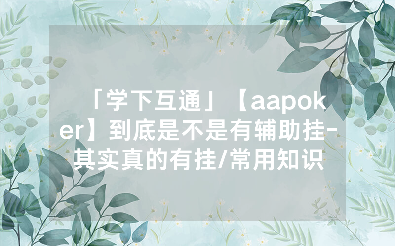 「学下互通」【aapoker】到底是不是有辅助挂-其实真的有挂/常用知识