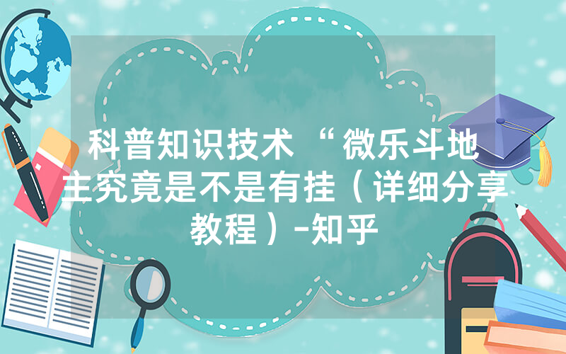 科普知识技术 “微乐斗地主究竟是不是有挂（详细分享教程）-知乎