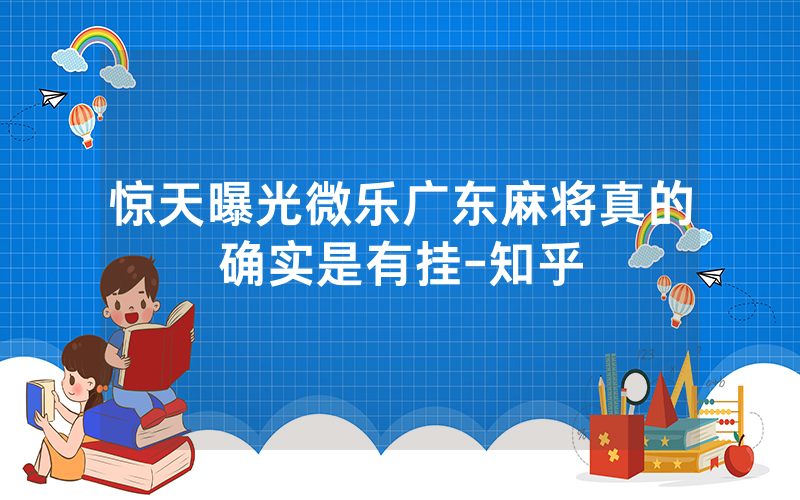 惊天曝光微乐广东麻将真的确实是有挂-知乎