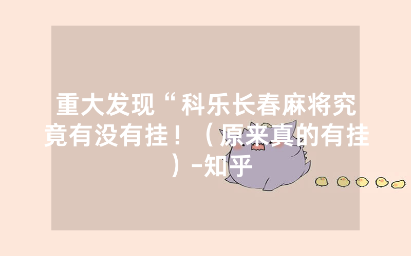 重大发现“科乐长春麻将究竟有没有挂！（原来真的有挂）-知乎