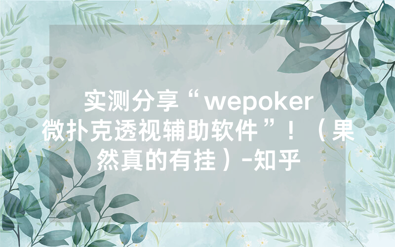 实测分享“wepoker微扑克透视辅助软件”！（果然真的有挂）-知乎