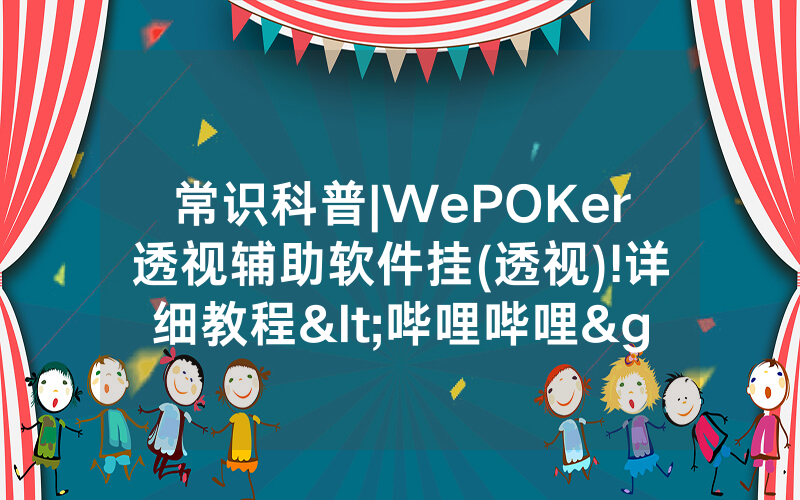 常识科普|WePOKer透视辅助软件挂(透视)!详细教程<哔哩哔哩>