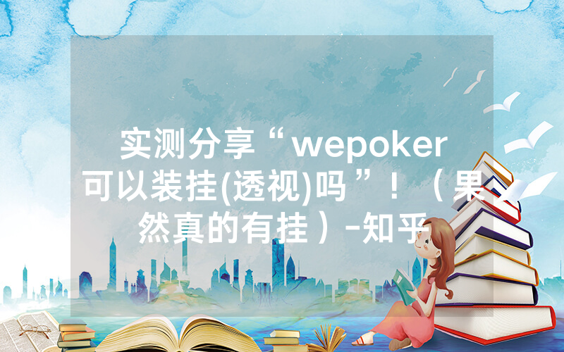 实测分享“wepoker可以装挂(透视)吗”!(果然真的有挂)-知乎