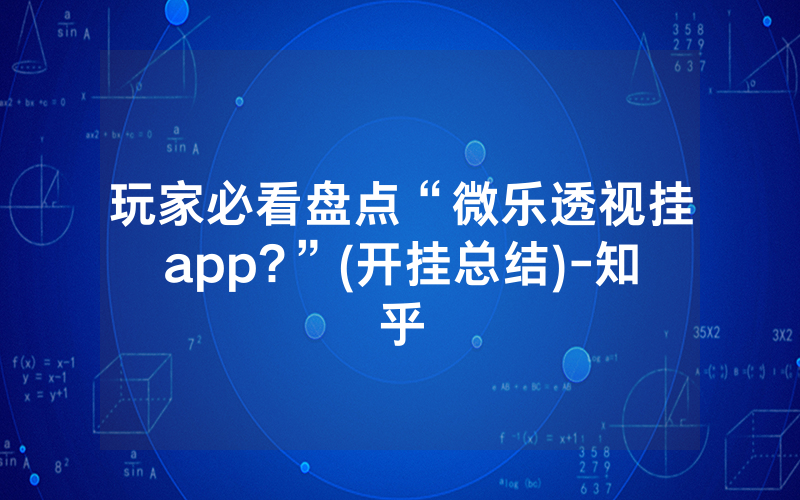 玩家必看盘点“微乐透视挂app?”(开挂总结)-知乎