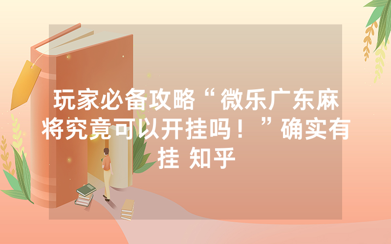 玩家必备攻略“微乐广东麻将究竟可以开挂吗！”确实有挂 知乎