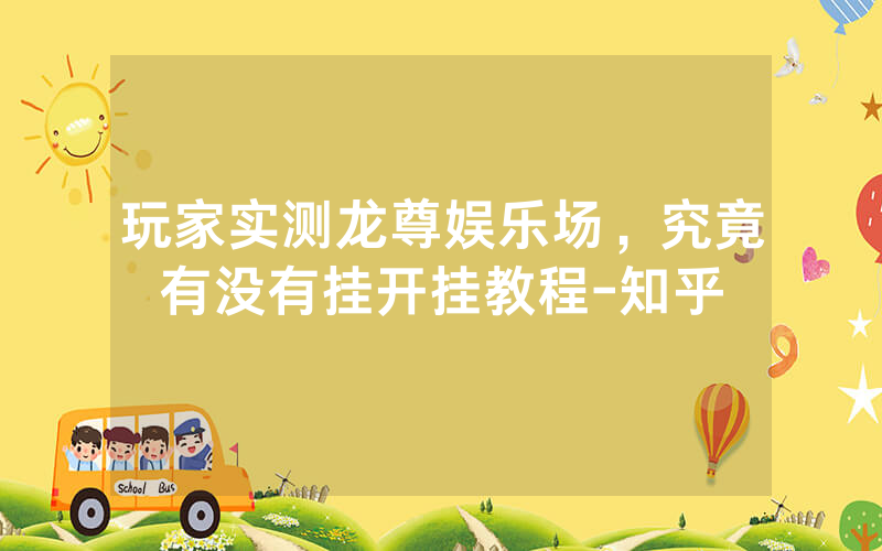 玩家实测龙尊娱乐场，究竟有没有挂开挂教程-知乎