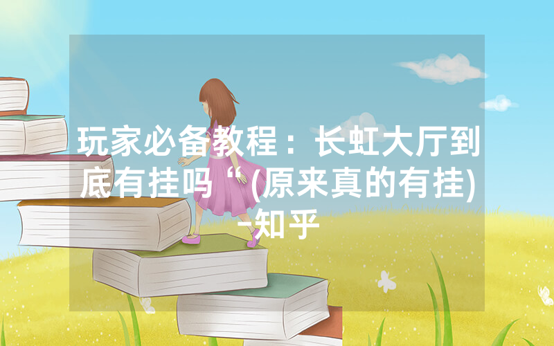 玩家必备教程：长虹大厅到底有挂吗“(原来真的有挂)-知乎