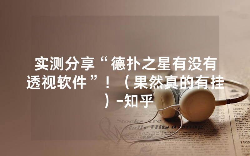 实测分享“德扑之星有没有透视软件”！（果然真的有挂）-知乎