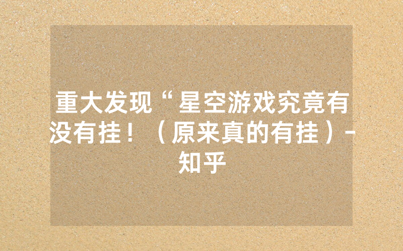 重大发现“星空游戏究竟有没有挂！（原来真的有挂）-知乎