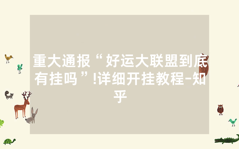 重大通报“好运大联盟到底有挂吗”!详细开挂教程-知乎