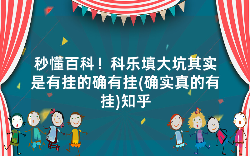 秒懂百科！科乐填大坑其实是有挂的确有挂(确实真的有挂)知乎