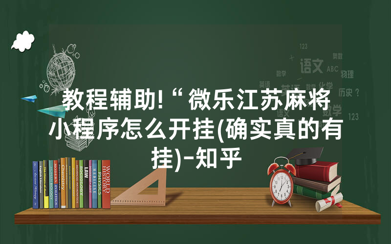 教程辅助!“微乐江苏麻将小程序怎么开挂(确实真的有挂)-知乎
