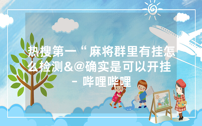 热搜第一“麻将群里有挂怎么检测&@确实是可以开挂 - 哔哩哔哩
