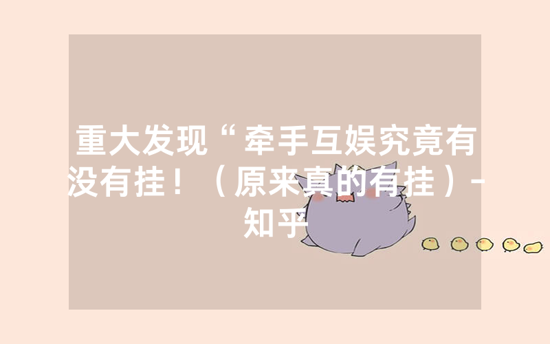 重大发现“牵手互娱究竟有没有挂！（原来真的有挂）-知乎