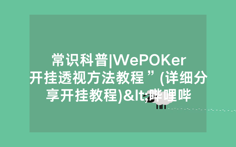 常识科普|WePOKer开挂透视方法教程”(详细分享开挂教程)<哔哩哔哩>