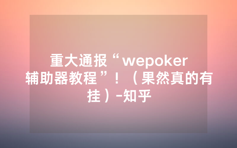 重大通报“wepoker辅助器教程”！（果然真的有挂）-知乎