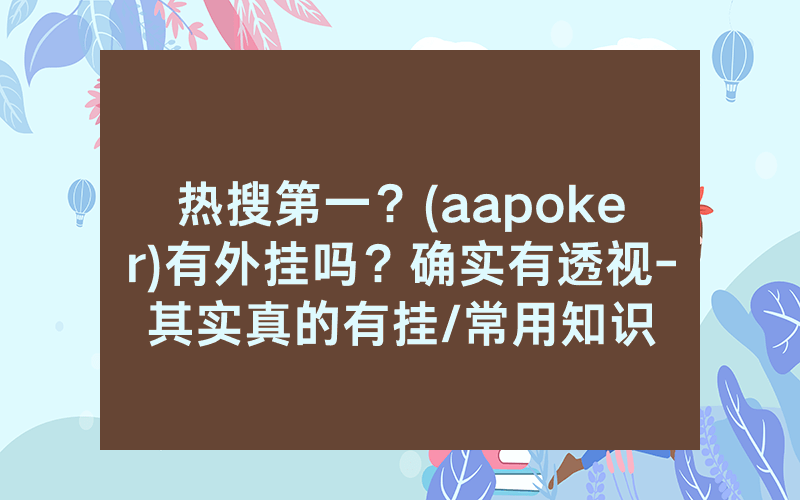 热搜第一？(aapoker)有外挂吗？确实有透视-其实真的有挂/常用知识