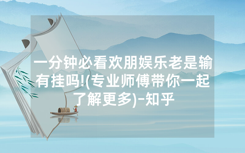 一分钟必看欢朋娱乐老是输有挂吗!(专业师傅带你一起了解更多)-知乎