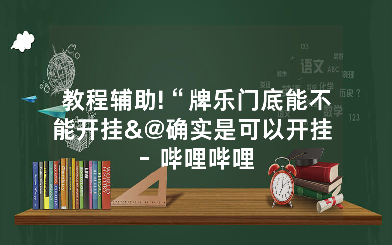 教程辅助!“牌乐门底能不能开挂&@确实是可以开挂 - 哔哩哔哩