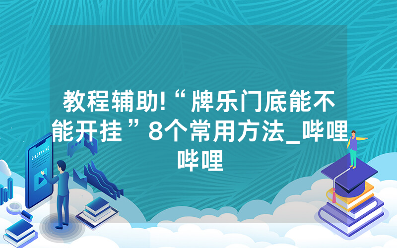 教程辅助!“牌乐门底能不能开挂”8个常用方法_哔哩哔哩