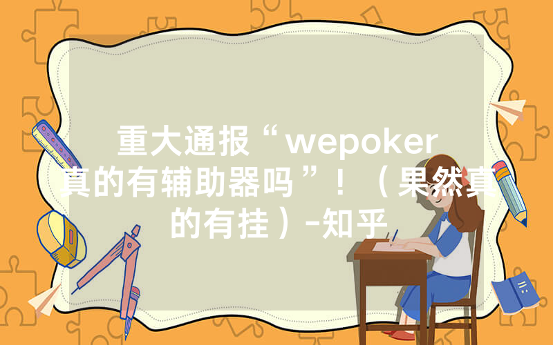 重大通报“wepoker真的有辅助器吗”！（果然真的有挂）-知乎