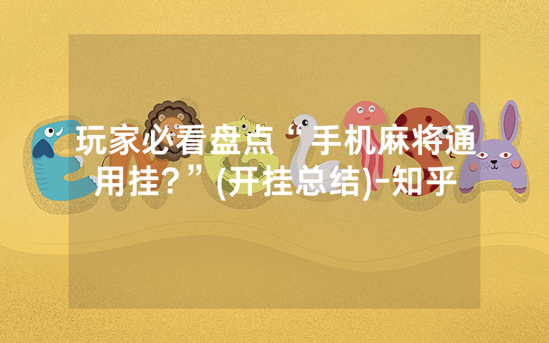 玩家必看盘点“手机麻将通用挂?”(开挂总结)-知乎