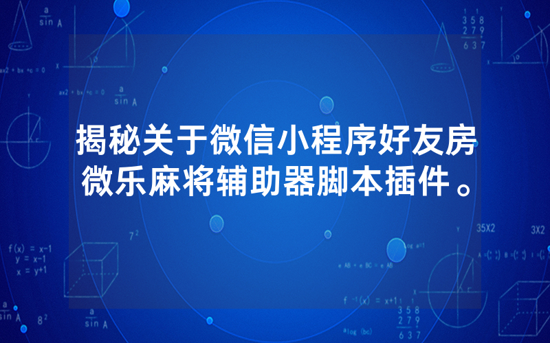 揭秘关于微信小程序好友房微乐麻将辅助器脚本插件。
