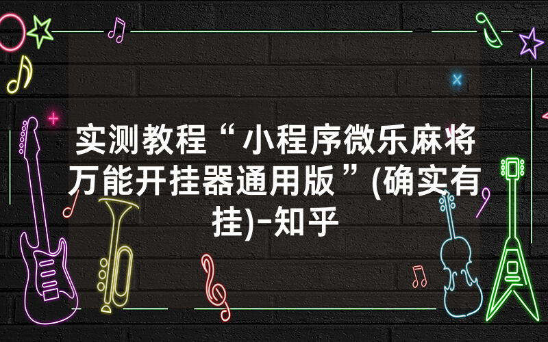 实测教程“小程序微乐麻将万能开挂器通用版”(确实有挂)-知乎