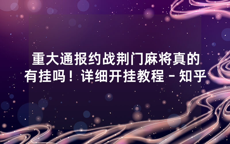 重大通报约战荆门麻将真的有挂吗！详细开挂教程－知乎