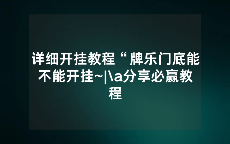 详细开挂教程“牌乐门底能不能开挂~|\a分享必赢教程