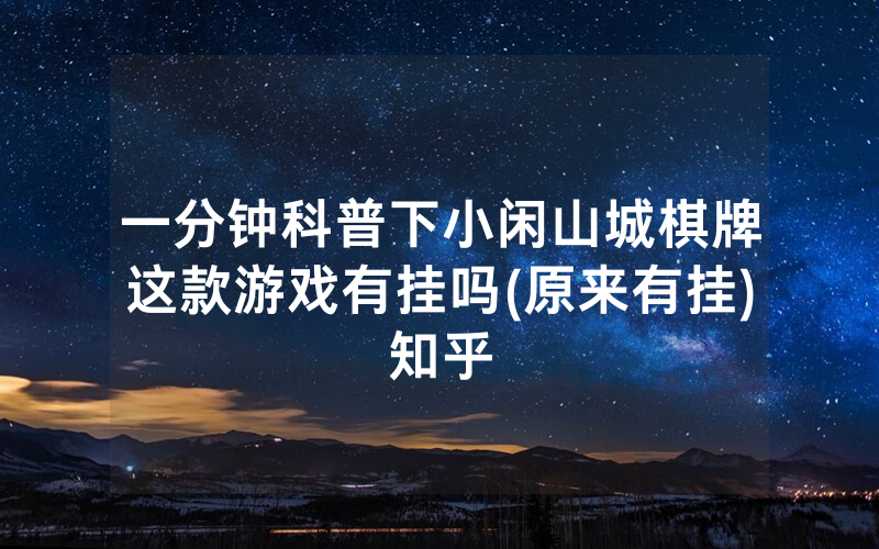 一分钟科普下小闲山城棋牌这款游戏有挂吗(原来有挂)知乎