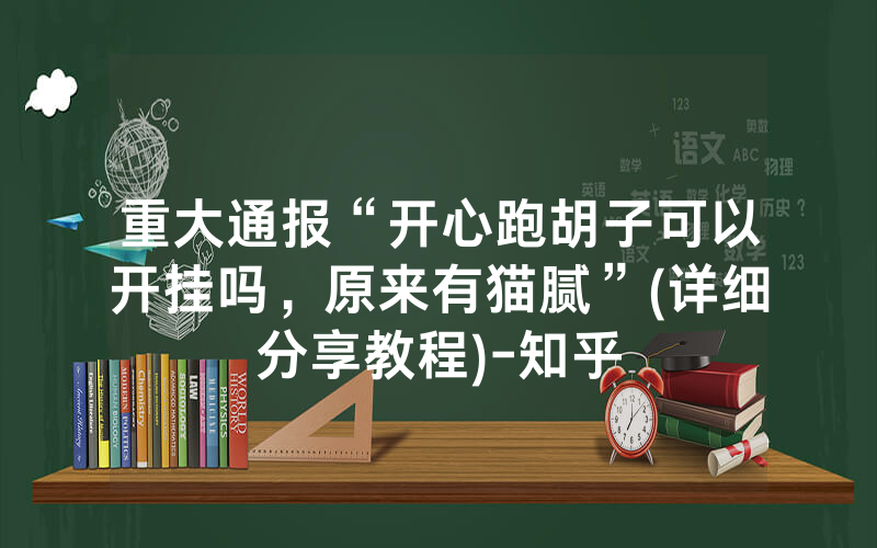 重大通报“开心跑胡子可以开挂吗，原来有猫腻”(详细分享教程)-知乎