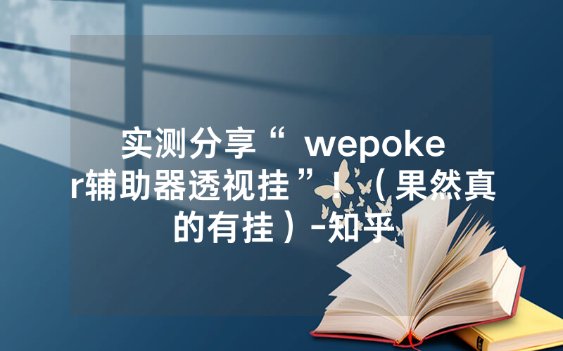实测分享“ wepoker辅助器透视挂”！（果然真的有挂）-知乎