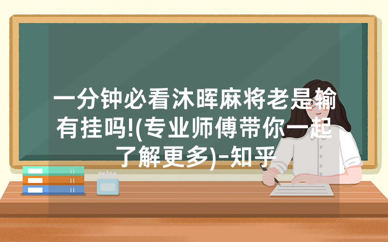 一分钟必看沐晖麻将老是输有挂吗!(专业师傅带你一起了解更多)-知乎