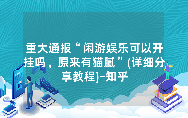 重大通报“闲游娱乐可以开挂吗，原来有猫腻”(详细分享教程)-知乎