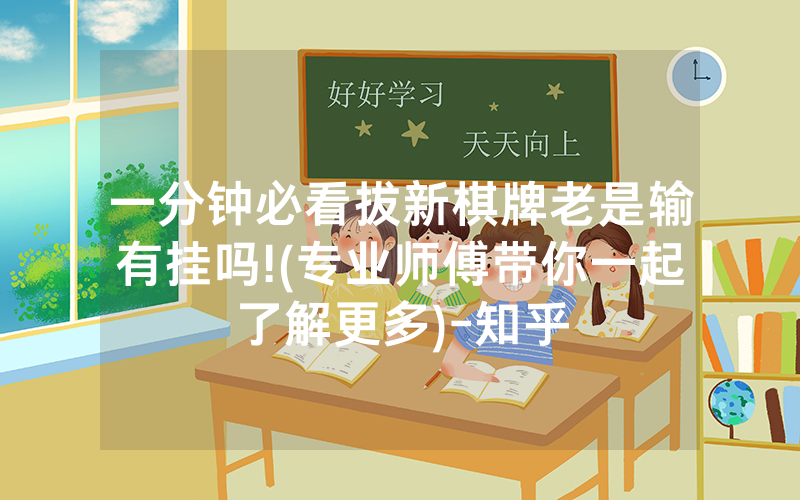 一分钟必看拔新棋牌老是输有挂吗!(专业师傅带你一起了解更多)-知乎