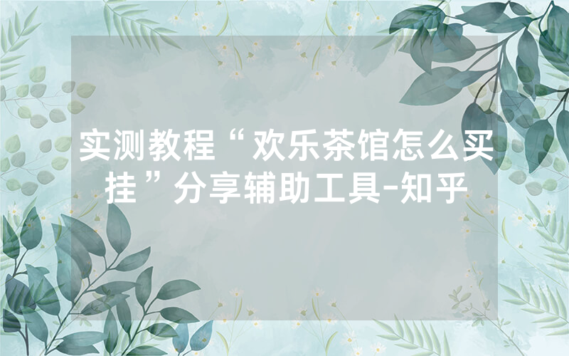 实测教程“欢乐茶馆怎么买挂”分享辅助工具-知乎