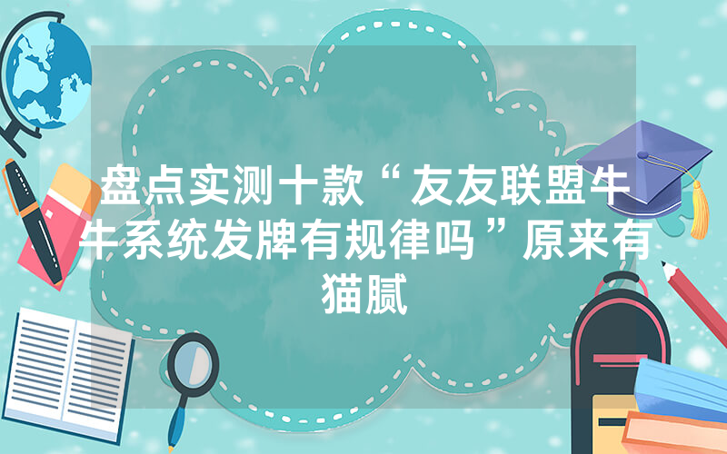 盘点实测十款“友友联盟牛牛系统发牌有规律吗”原来有猫腻
