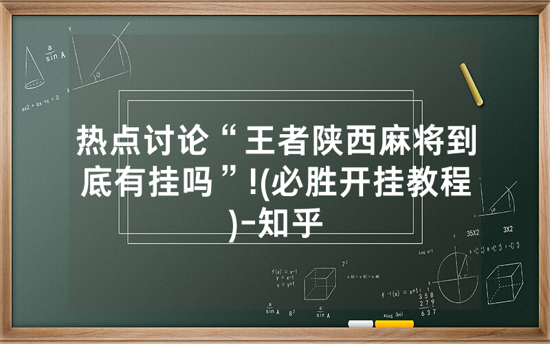热点讨论“王者陕西麻将到底有挂吗”!(必胜开挂教程)-知乎