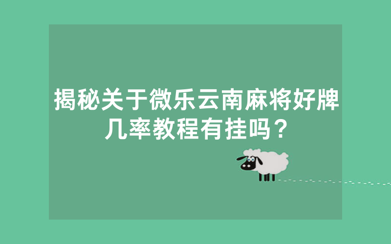 揭秘关于微乐云南麻将好牌几率教程有挂吗？