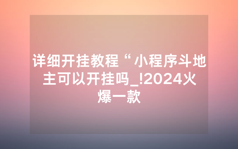 详细开挂教程“小程序斗地主可以开挂吗_!2024火爆一款