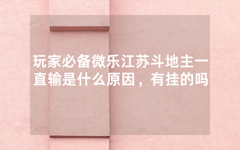 玩家必备微乐江苏斗地主一直输是什么原因，有挂的吗