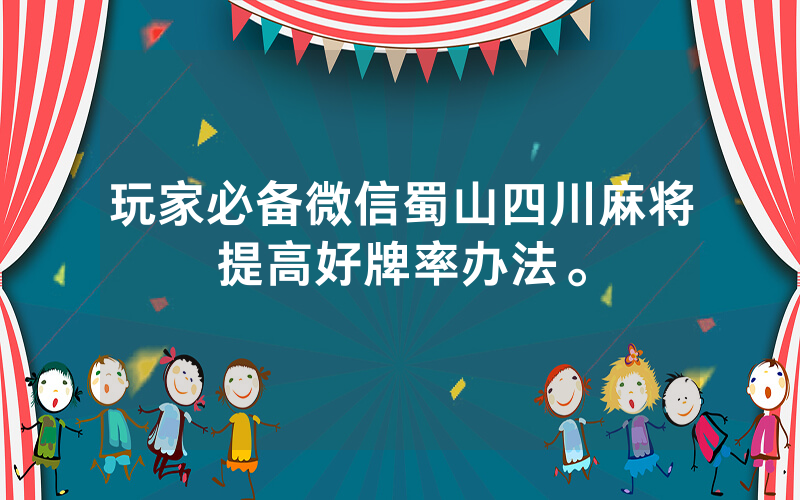 玩家必备微信蜀山四川麻将提高好牌率办法。