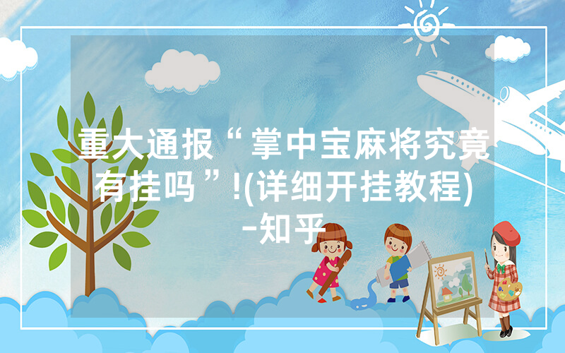 重大通报“掌中宝麻将究竟有挂吗”!(详细开挂教程)-知乎