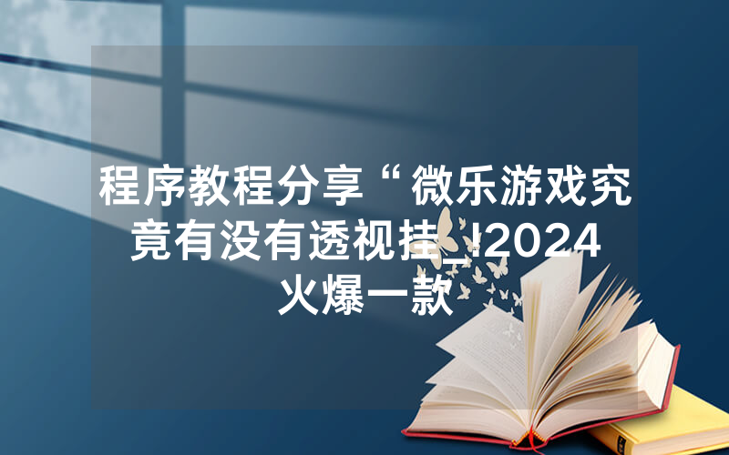 程序教程分享“微乐游戏究竟有没有透视挂_!2024火爆一款